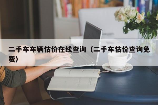 二手车车辆估价在线查询（二手车估价查询免费）