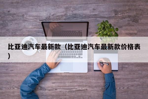 比亚迪汽车最新款（比亚迪汽车最新款价格表）