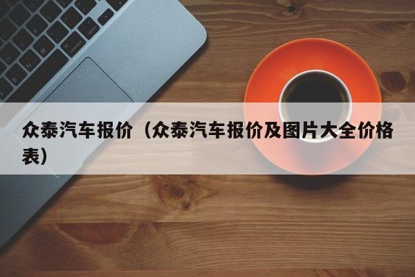 众泰汽车报价（众泰汽车报价及图片大全价格表）