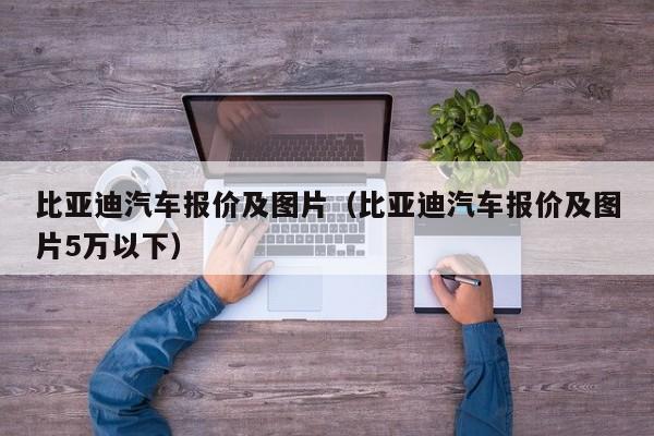 比亚迪汽车报价及图片（比亚迪汽车报价及图片5万以下）