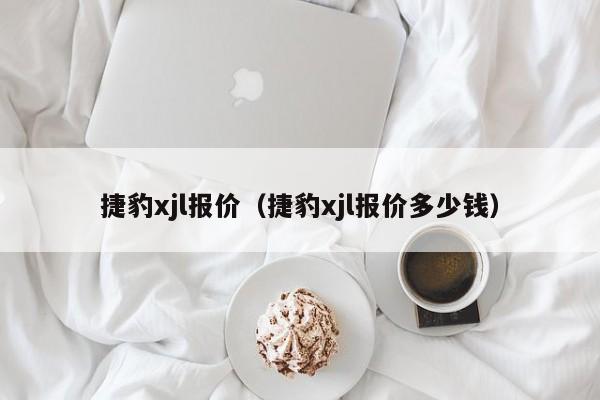 捷豹xjl报价（捷豹xjl报价多少钱）