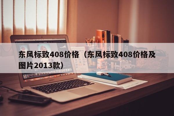 东风标致408价格（东风标致408价格及图片2013款）