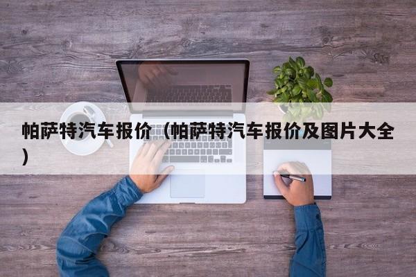 帕萨特汽车报价（帕萨特汽车报价及图片大全）