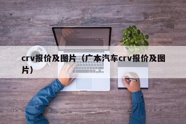 crv报价及图片（广本汽车crv报价及图片）