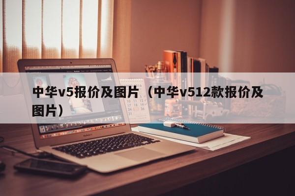 中华v5报价及图片（中华v512款报价及图片）