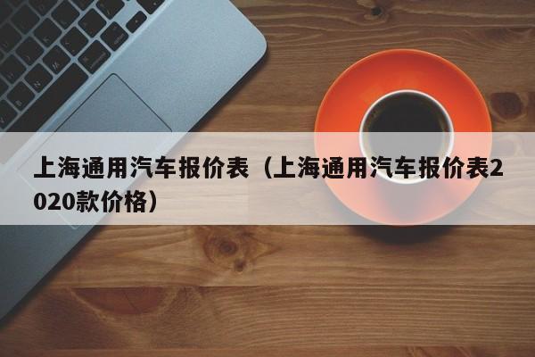 上海通用汽车报价表（上海通用汽车报价表2020款价格）