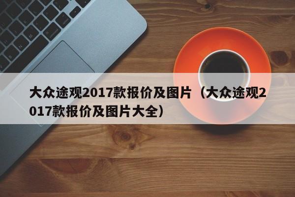 大众途观2017款报价及图片（大众途观2017款报价及图片大全）