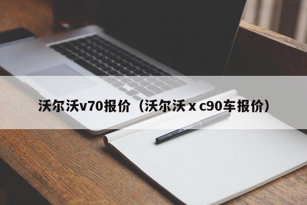 沃尔沃v70报价（沃尔沃ⅹc90车报价）