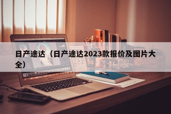 日产途达（日产途达2023款报价及图片大全）