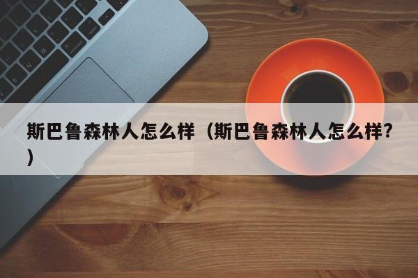 斯巴鲁森林人怎么样（斯巴鲁森林人怎么样?）