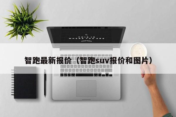 智跑最新报价（智跑suv报价和图片）