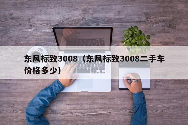 东风标致3008（东风标致3008二手车价格多少）