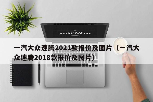 一汽大众速腾2021款报价及图片（一汽大众速腾2018款报价及图片）