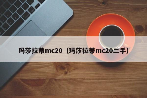 玛莎拉蒂mc20（玛莎拉蒂mc20二手）