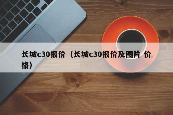 长城c30报价（长城c30报价及图片 价格）