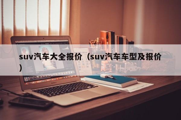 suv汽车大全报价（suv汽车车型及报价）