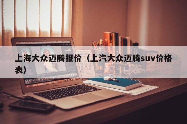 上海大众迈腾报价（上汽大众迈腾suv价格表）