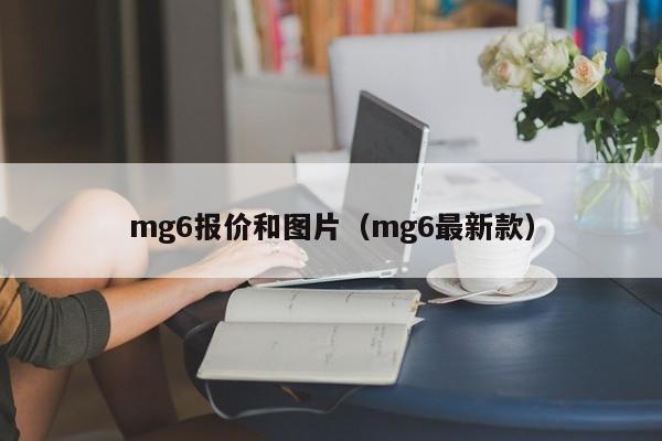 mg6报价和图片（mg6最新款）