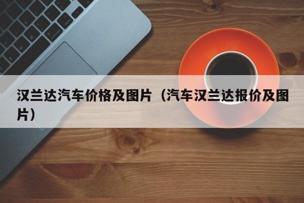 汉兰达汽车价格及图片（汽车汉兰达报价及图片）