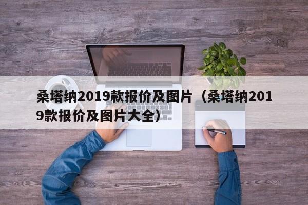 桑塔纳2019款报价及图片（桑塔纳2019款报价及图片大全）