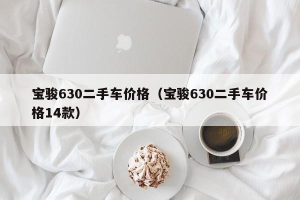 宝骏630二手车价格（宝骏630二手车价格14款）