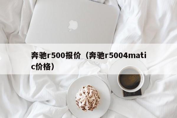 奔驰r500报价（奔驰r5004matic价格）