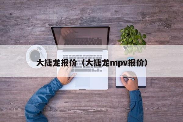 大捷龙报价（大捷龙mpv报价）