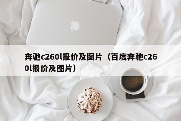 奔驰c260l报价及图片（百度奔驰c260l报价及图片）