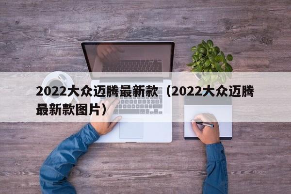 2022大众迈腾最新款（2022大众迈腾最新款图片）