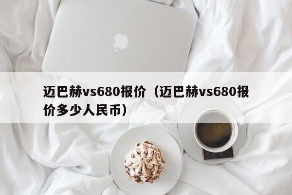 迈巴赫vs680报价（迈巴赫vs680报价多少人民币）