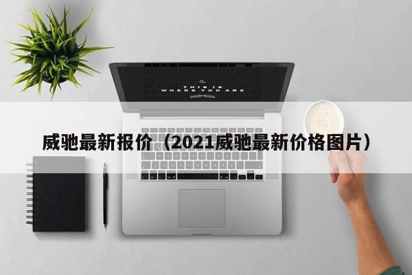 威驰最新报价（2021威驰最新价格图片）