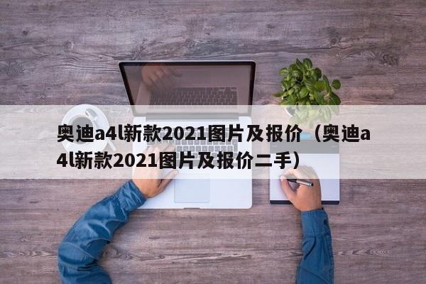 奥迪a4l新款2021图片及报价（奥迪a4l新款2021图片及报价二手）