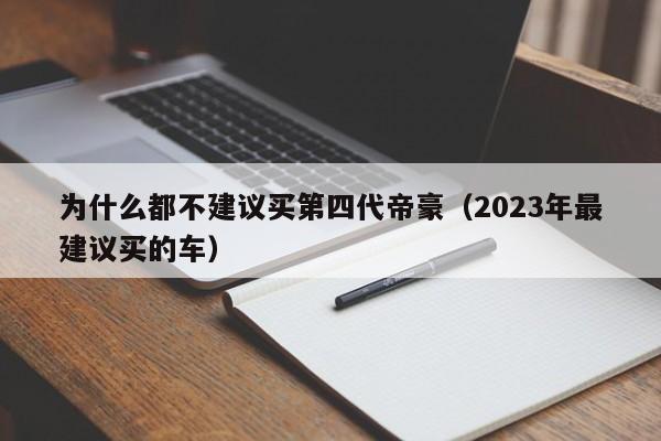 为什么都不建议买第四代帝豪（2023年最建议买的车）