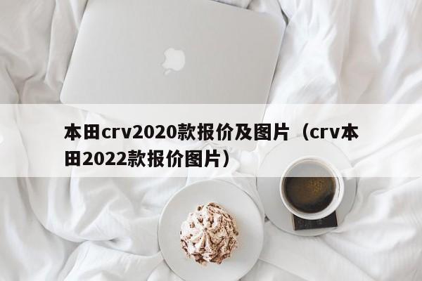 本田crv2020款报价及图片（crv本田2022款报价图片）