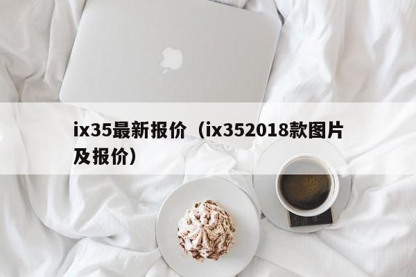 ix35最新报价（ix352018款图片及报价）