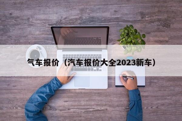 气车报价（汽车报价大全2023新车）