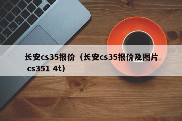 长安cs35报价（长安cs35报价及图片 cs351 4t）