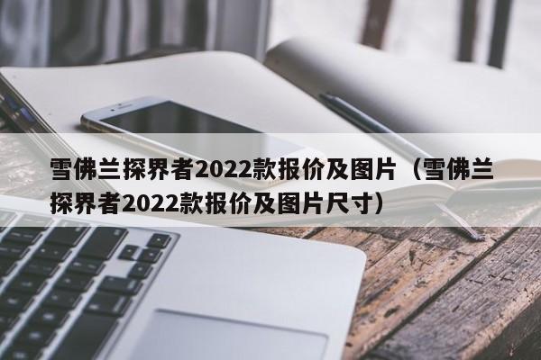 雪佛兰探界者2022款报价及图片（雪佛兰探界者2022款报价及图片尺寸）