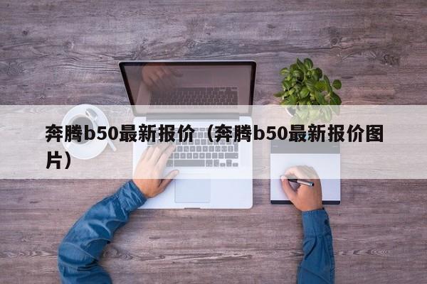 奔腾b50最新报价（奔腾b50最新报价图片）