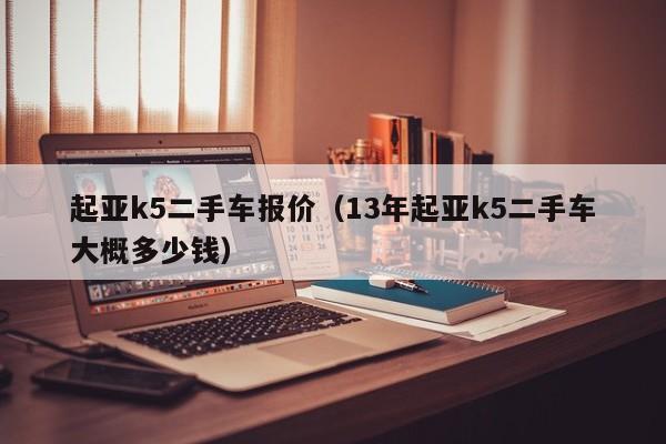 起亚k5二手车报价（13年起亚k5二手车大概多少钱）