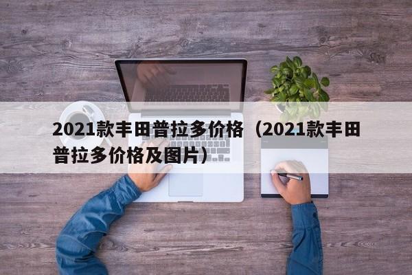 2021款丰田普拉多价格（2021款丰田普拉多价格及图片）