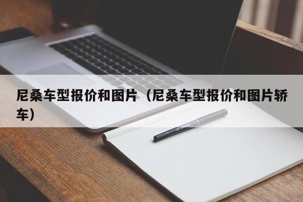 尼桑车型报价和图片（尼桑车型报价和图片轿车）