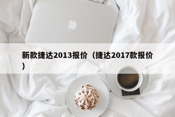 新款捷达2013报价（捷达2017款报价）