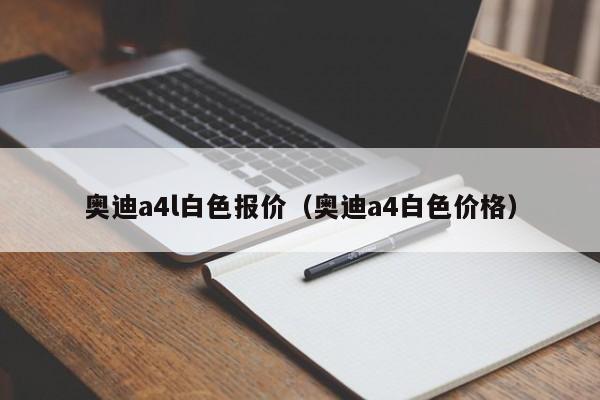 奥迪a4l白色报价（奥迪a4白色价格）