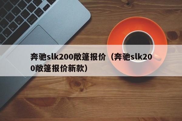 奔驰slk200敞篷报价（奔驰slk200敞篷报价新款）