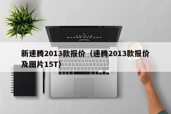 新速腾2013款报价（速腾2013款报价及图片15T）