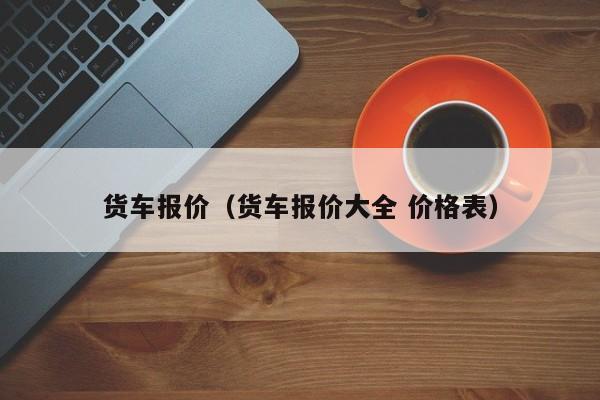 货车报价（货车报价大全 价格表）