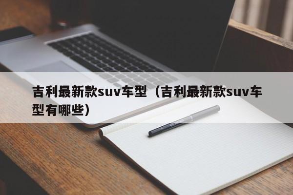 吉利最新款suv车型（吉利最新款suv车型有哪些）