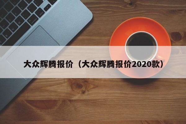 大众辉腾报价（大众辉腾报价2020款）