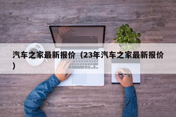 汽车之家最新报价（23年汽车之家最新报价）